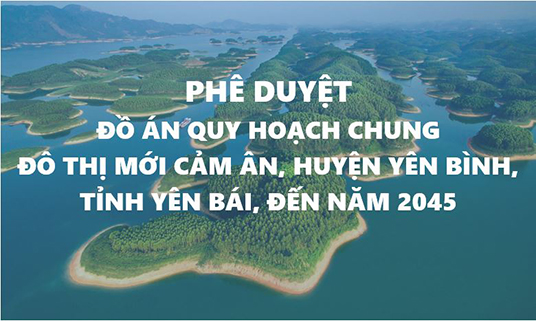 Phê duyệt đồ án Quy hoạch chung đô thị mới Cảm Ân, huyện Yên Bình, tỉnh Yên Bái đến năm 2045