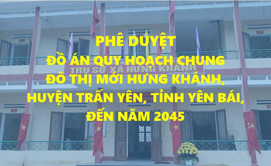 Phê duyệt đồ án Quy hoạch chung đô thị mới Hưng Khánh, huyện Trấn Yên, tỉnh Yên Bái đến năm 2045